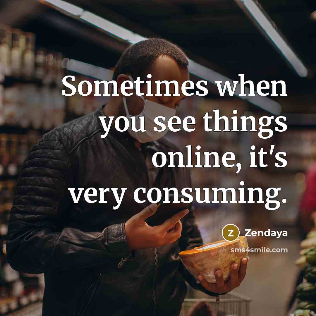 “Sometimes when you see things online, it's very consuming.” quote by Zendaya