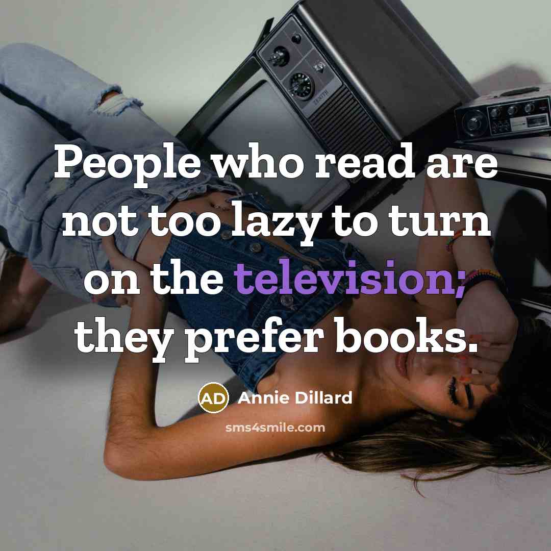 “People who read are not too lazy to turn on the television; they prefer books.” quote by Annie Dillard