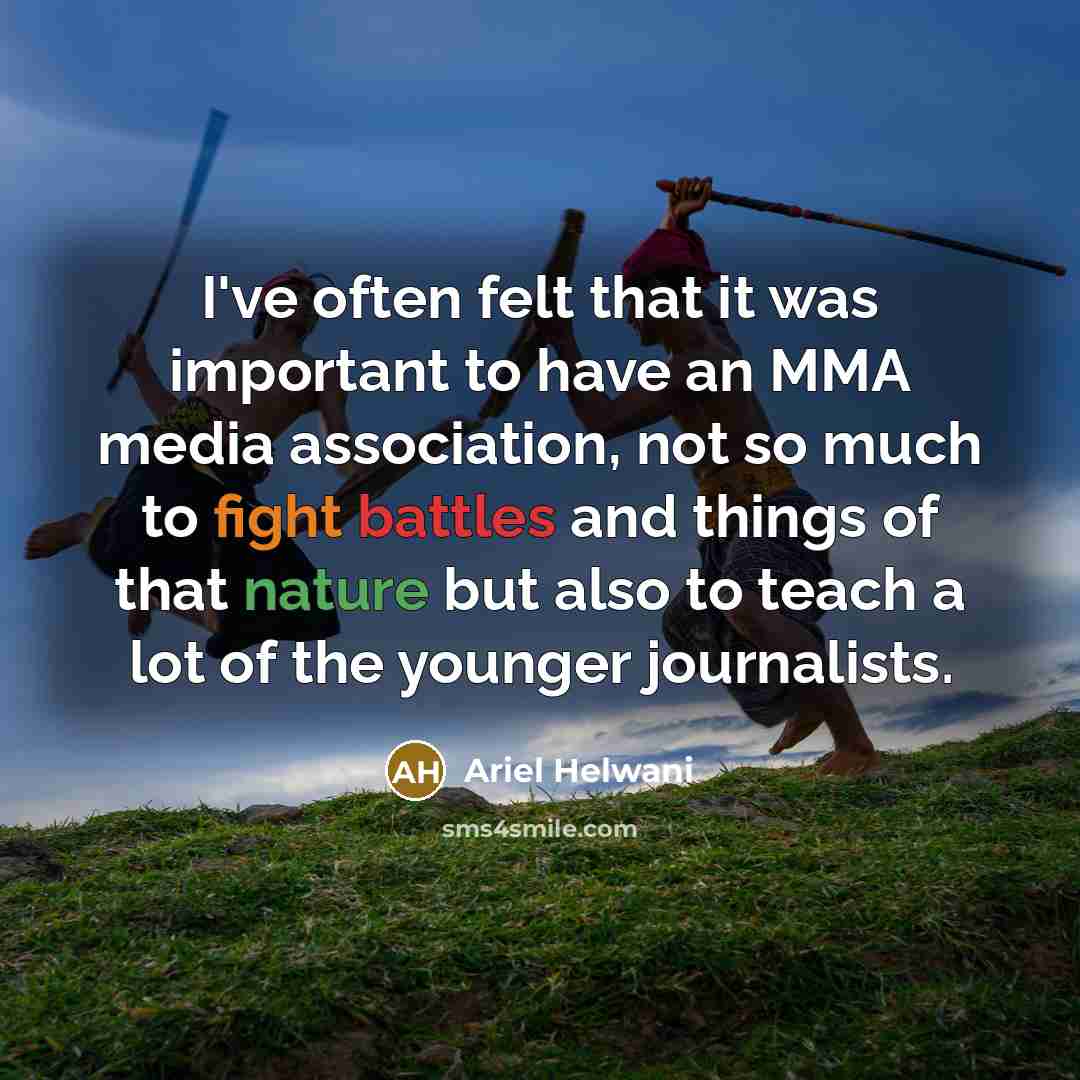 “I've often felt that it was important to have an MMA media association, not so much to fight battles and things of that nature but also to teach a lot of the younger journalists.” quote by Ariel Helwani
