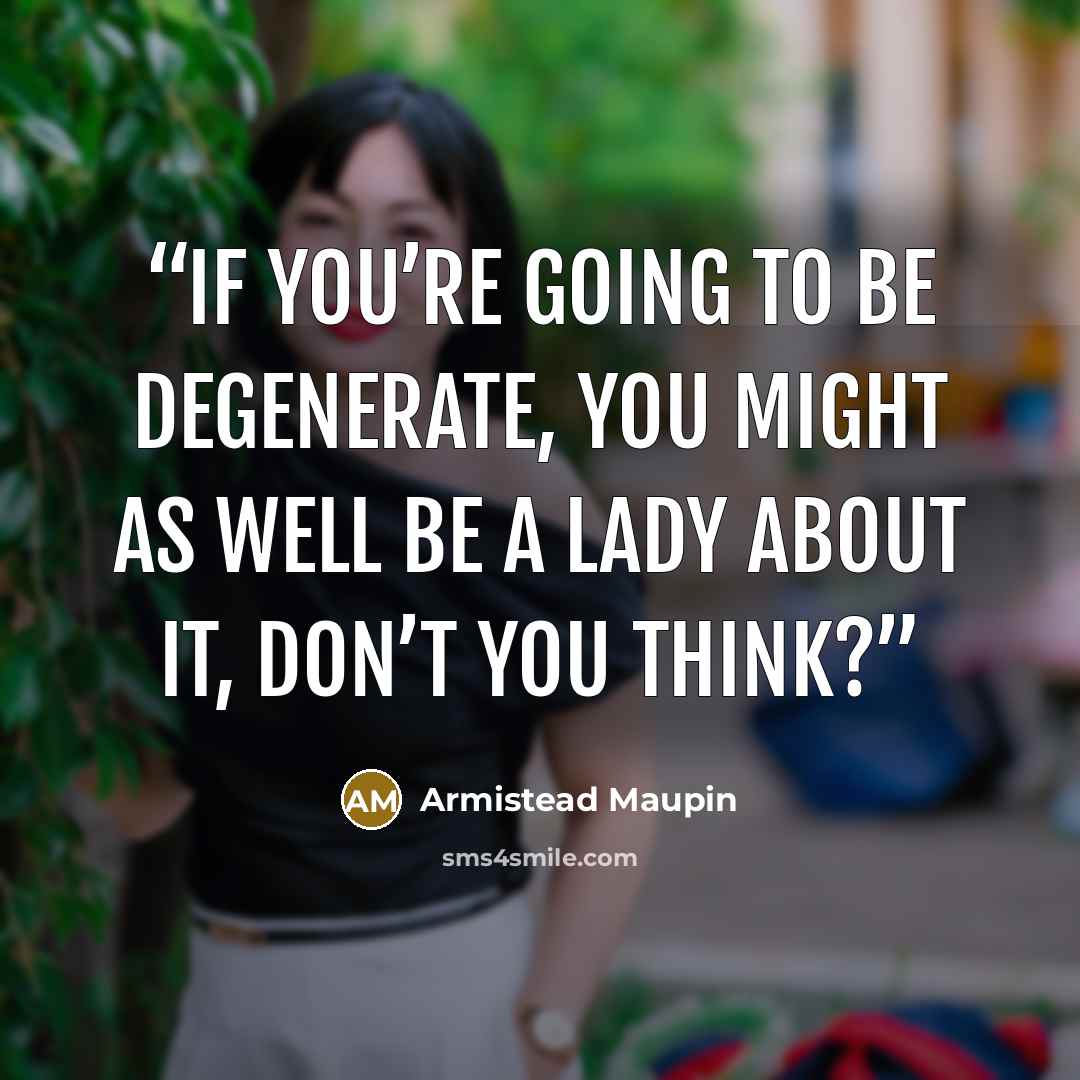 “if you’re going to be degenerate, you might as well be a lady about it, don’t you think?” quote by Armistead Maupin