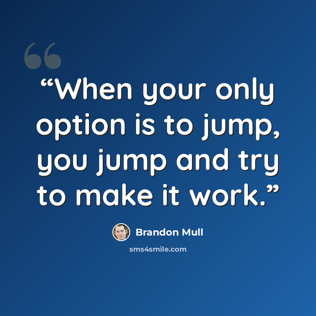 “When your only option is to jump, you jump and try to make it work.” quote by Brandon Mull