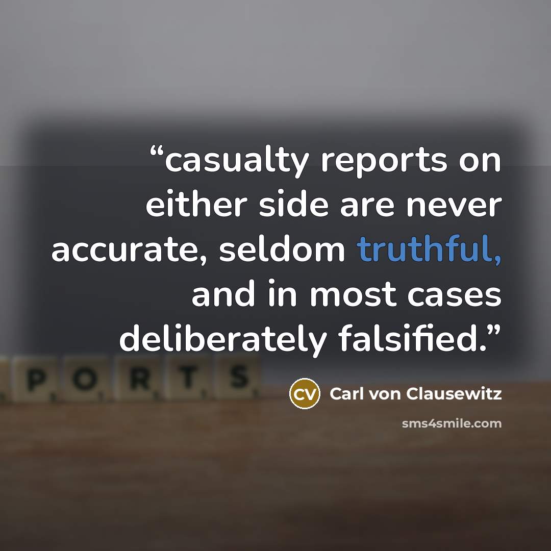 “casualty reports on either side are never accurate, seldom truthful, and in most cases deliberately falsified.” quote by Carl von Clausewitz