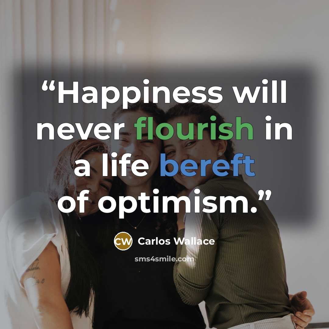 “Happiness will never flourish in a life bereft of optimism.” quote by Carlos Wallace