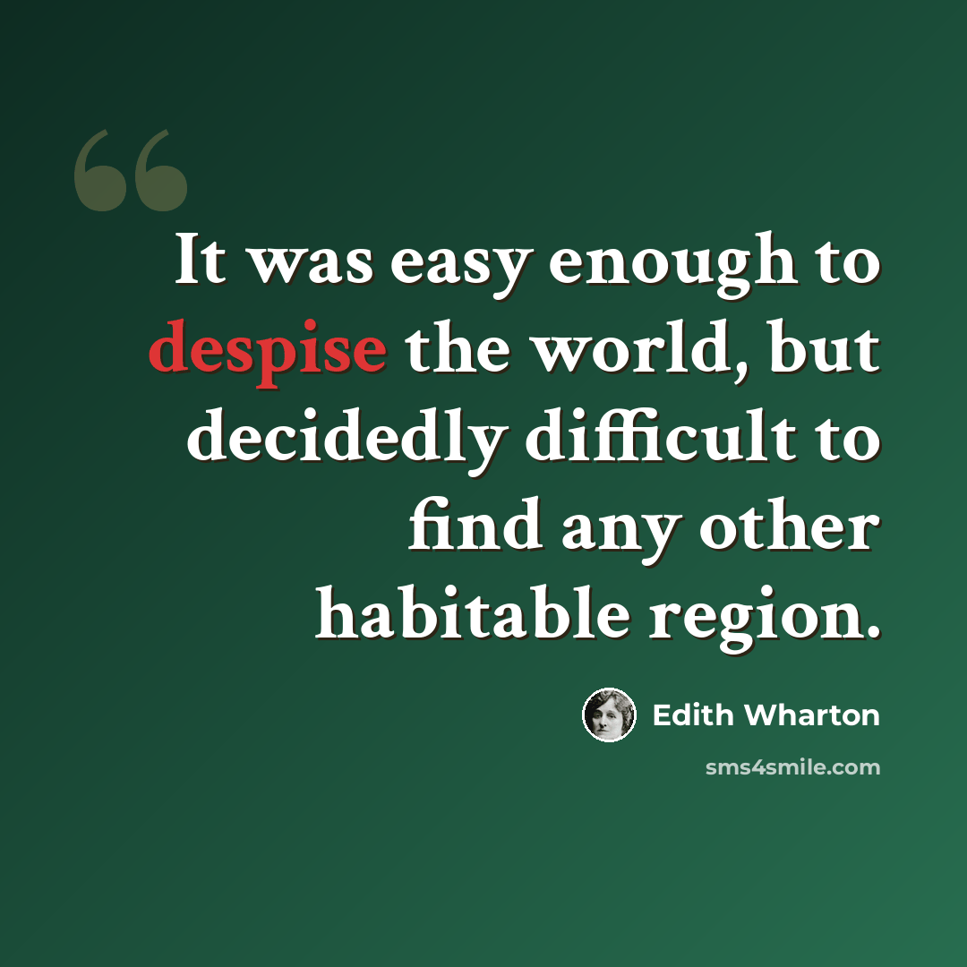 “It was easy enough to despise the world, but decidedly difficult to find any other habitable region.” quote by Edith Wharton