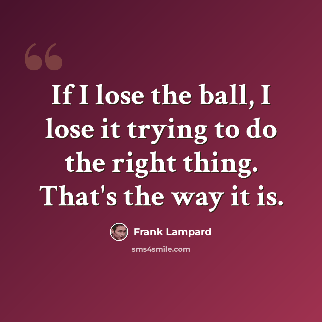 “If I lose the ball, I lose it trying to do the right thing. That's the way it is.” quote by Frank Lampard