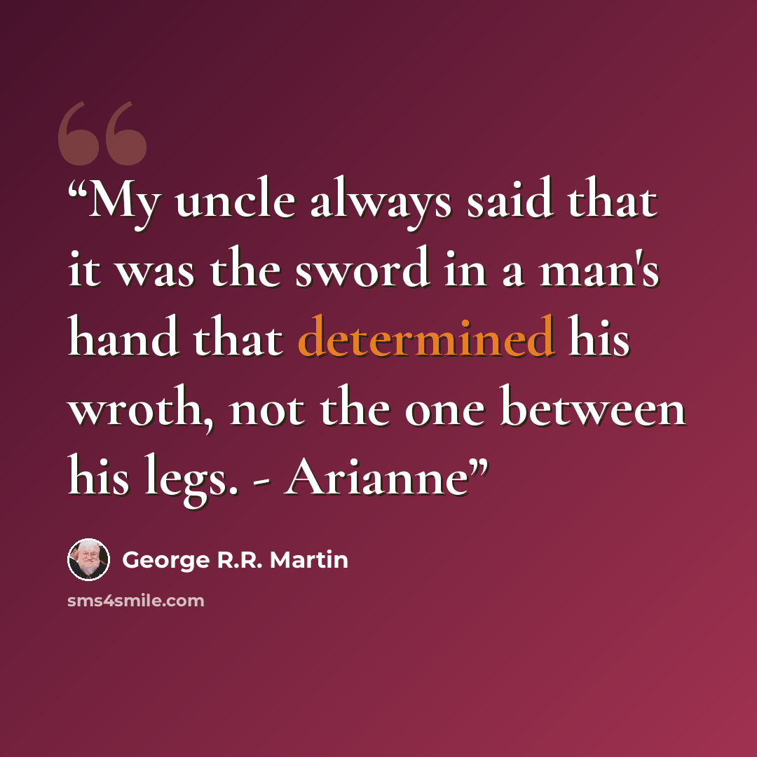 “My uncle always said that it was the sword in a man's hand that determined his wroth, not the one between his legs. - Arianne” quote by George R.R. Martin
