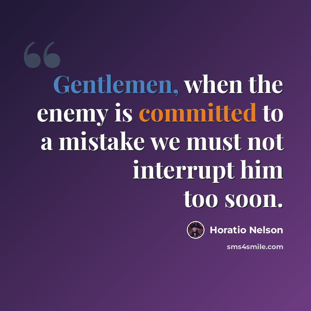 “Gentlemen, when the enemy is committed to a mistake we must not interrupt him too soon.” quote by Horatio Nelson