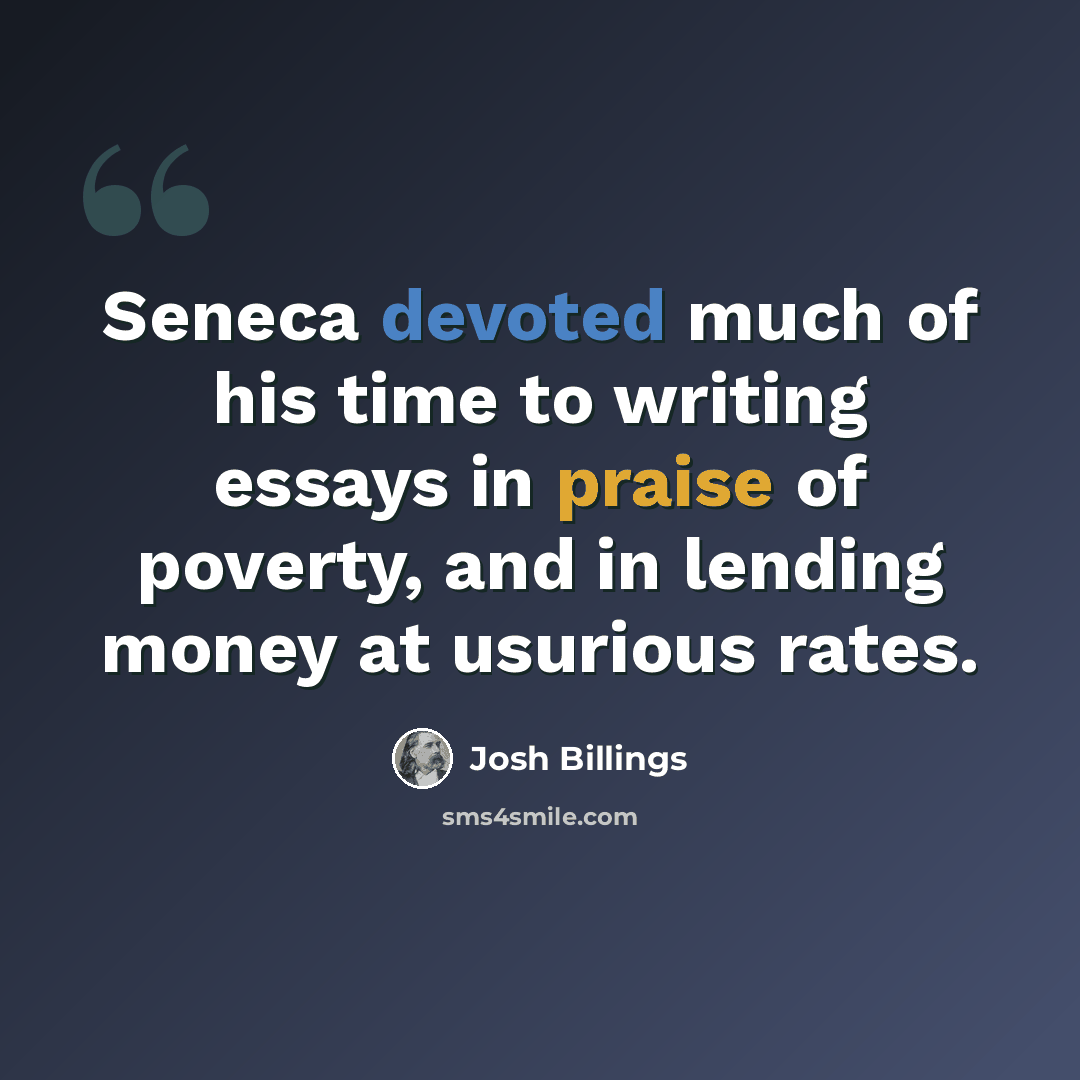 “Seneca devoted much of his time to writing essays in praise of poverty, and in lending money at usurious rates.” quote by Josh Billings