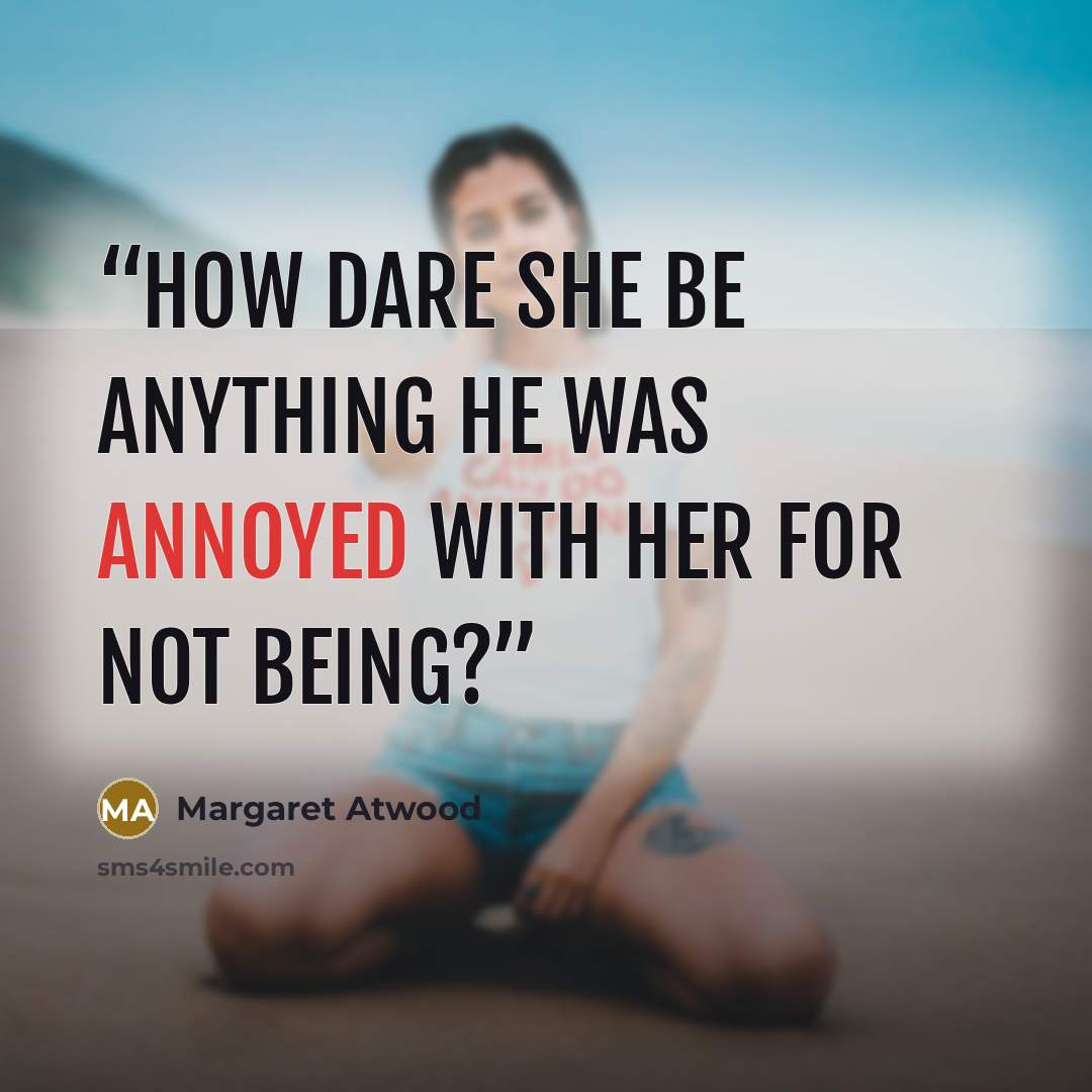 “How dare she be anything he was annoyed with her for not being?” quote by Margaret Atwood