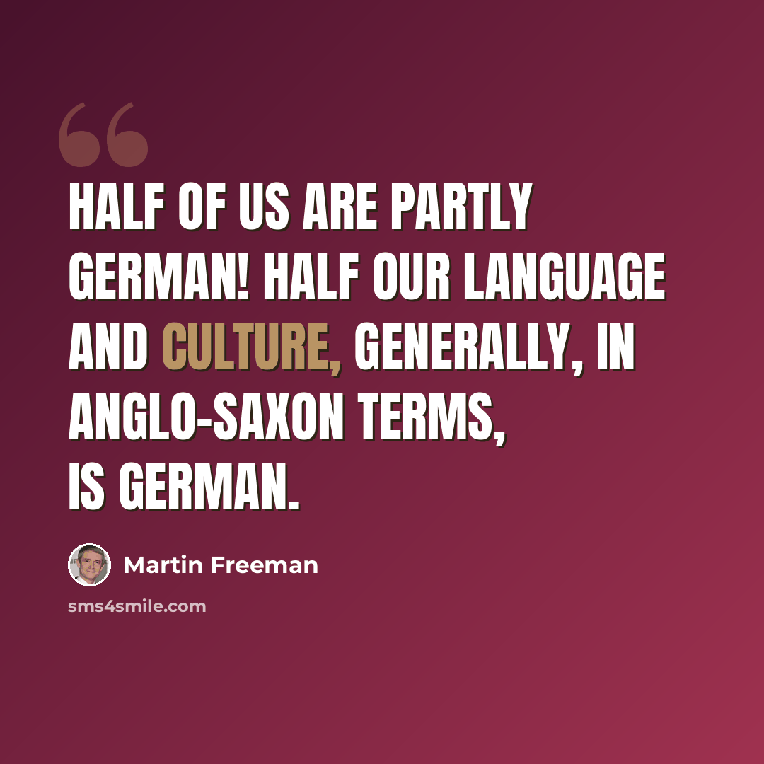 “Half of us are partly German! Half our language and culture, generally, in Anglo-Saxon terms, is German.” quote by Martin Freeman