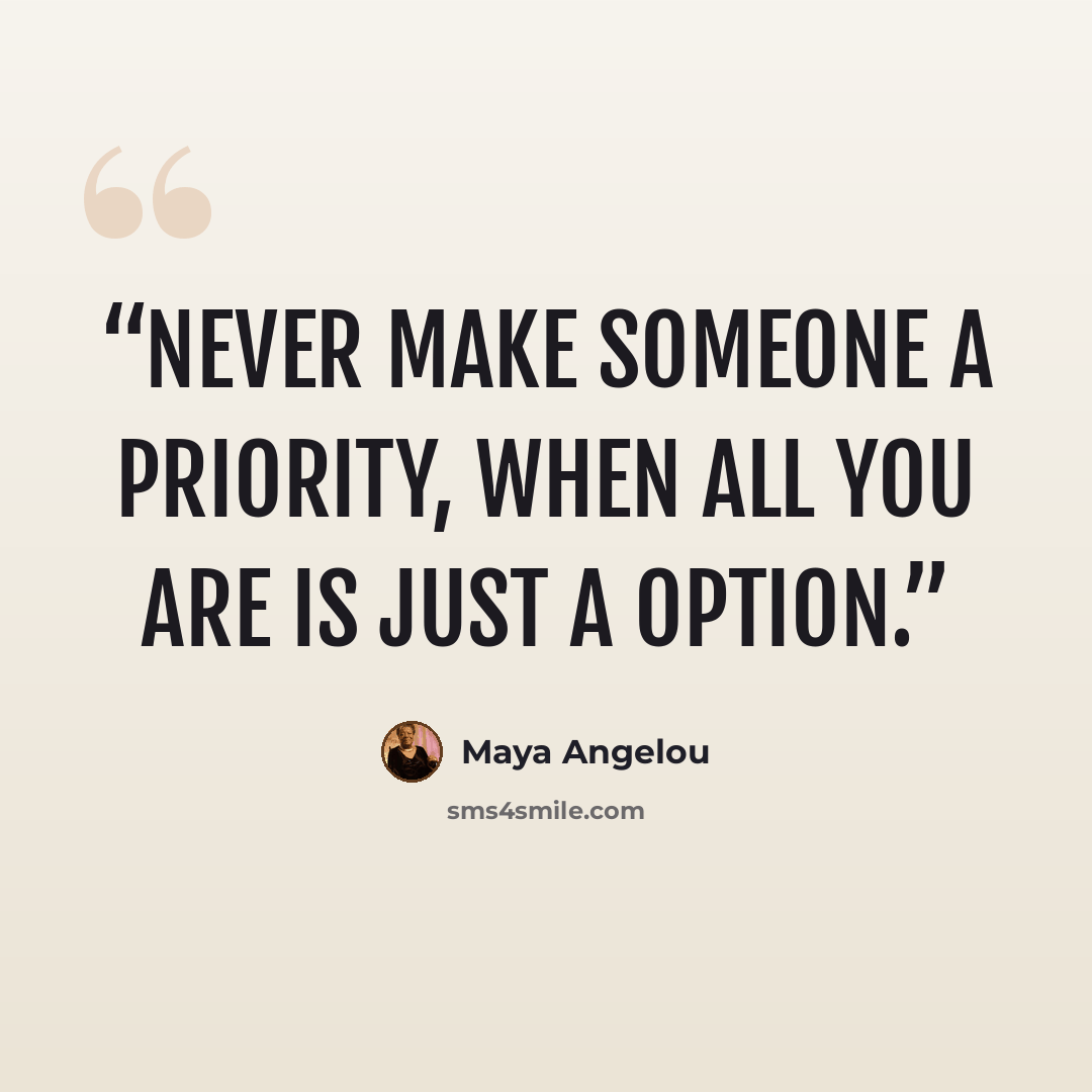 “never make someone a priority, when all you are is just a option.” quote by Maya Angelou