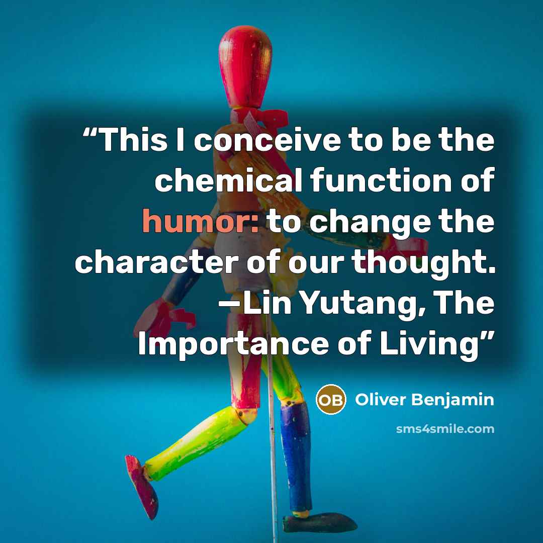 “This I conceive to be the chemical function of humor: to change the character of our thought. —Lin Yutang, The Importance of Living” quote by Oliver Benjamin
