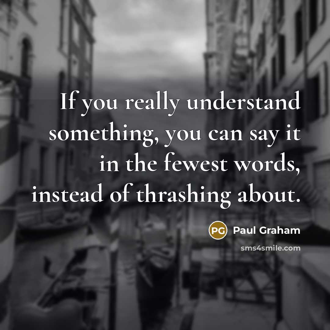 “If you really understand something, you can say it in the fewest words, instead of thrashing about.” quote by Paul Graham