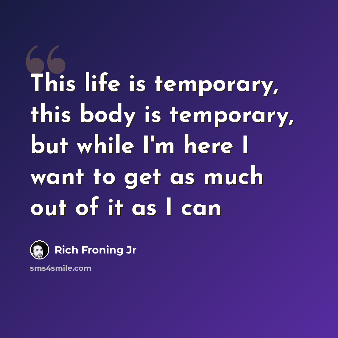 “This life is temporary, this body is temporary, but while I'm here I want to get as much out of it as I can” quote by Rich Froning Jr