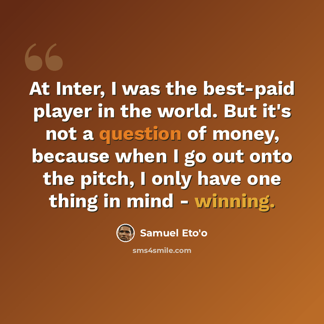 “At Inter, I was the best-paid player in the world. But it's not a question of money, because when I go out onto the pitch, I only have one thing in mind - winning.” quote by Samuel Eto'o