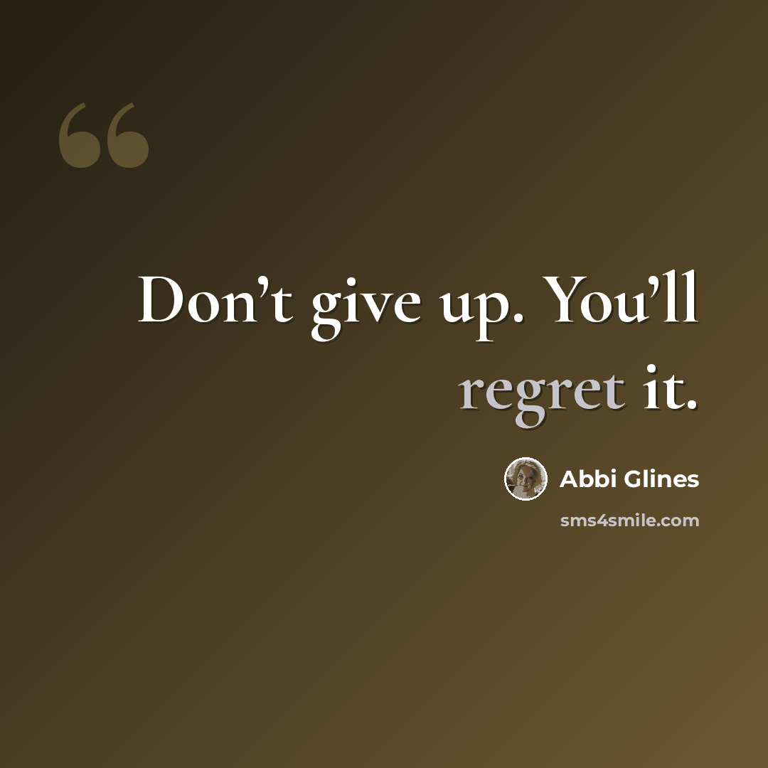 “Don’t give up. You’ll regret it.” quote by Abbi Glines