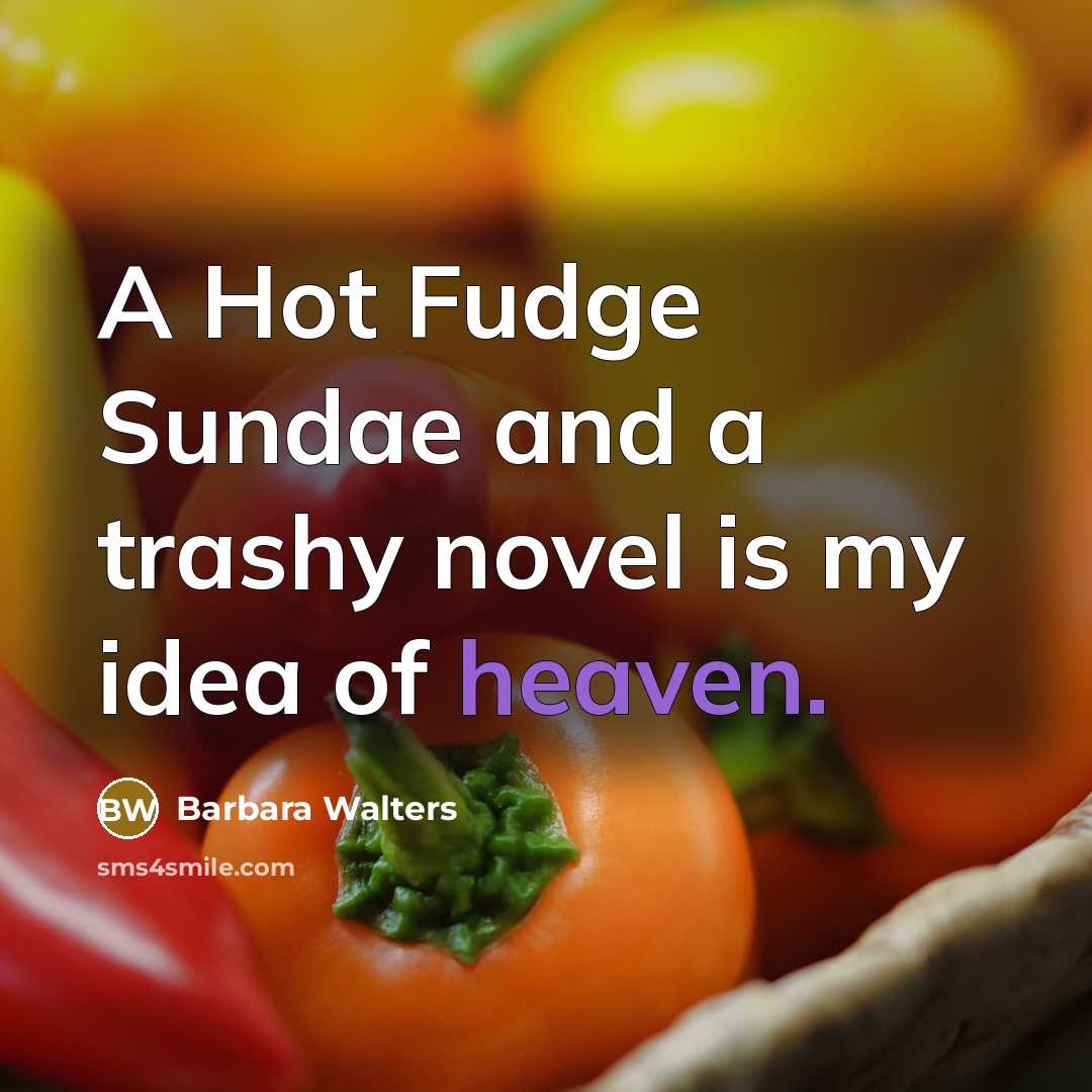 “A Hot Fudge Sundae and a trashy novel is my idea of heaven.” quote by Barbara Walters
