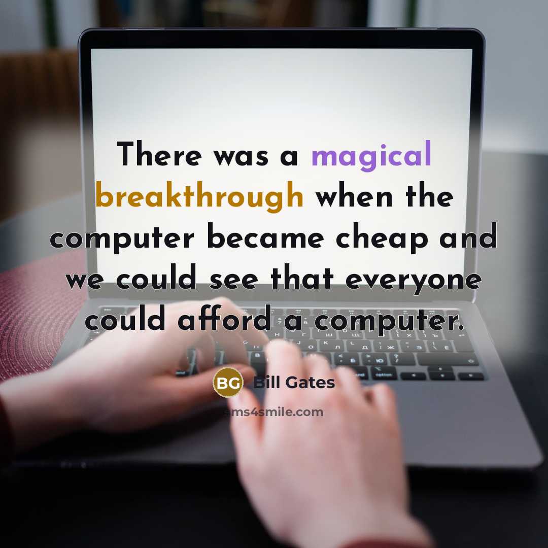 “There was a magical breakthrough when the computer became cheap and we could see that everyone could afford a computer.” quote by Bill Gates