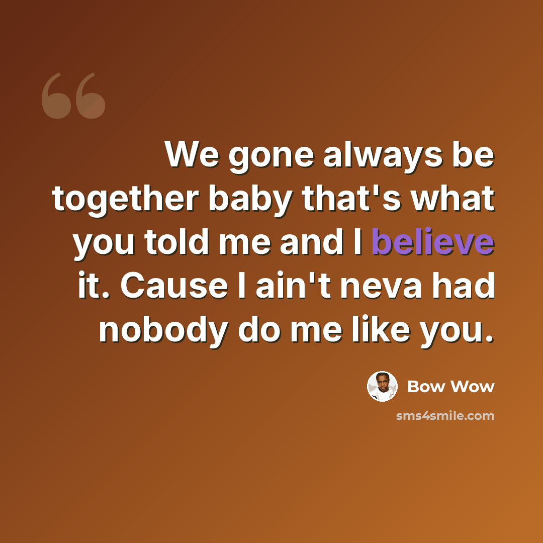 “We gone always be together baby that's what you told me and I believe it. Cause I ain't neva had nobody do me like you.” quote by Bow Wow