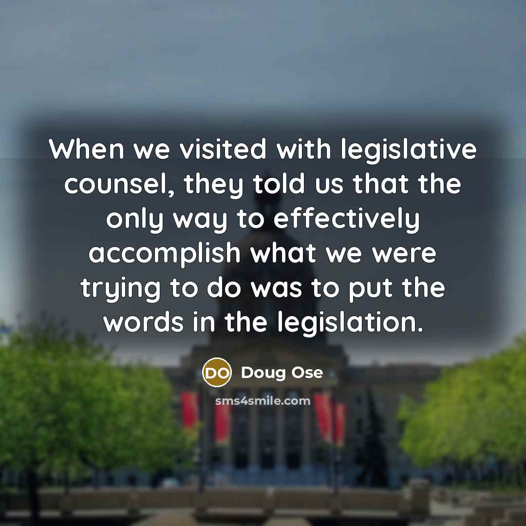 “When we visited with legislative counsel, they told us that the only way to effectively accomplish what we were trying to do was to put the words in the legislation.” quote by Doug Ose