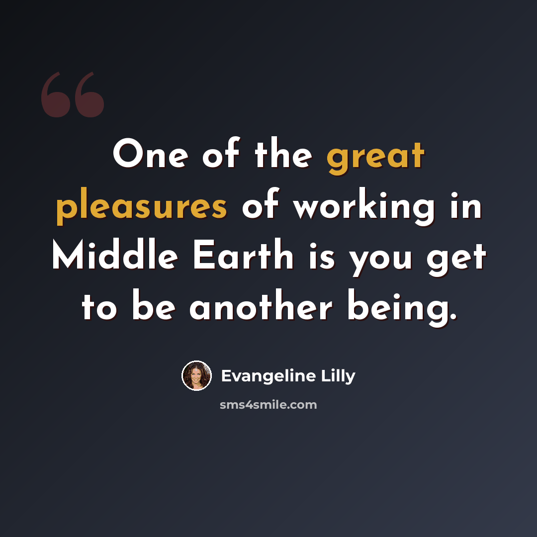 “One of the great pleasures of working in Middle Earth is you get to be another being.” quote by Evangeline Lilly