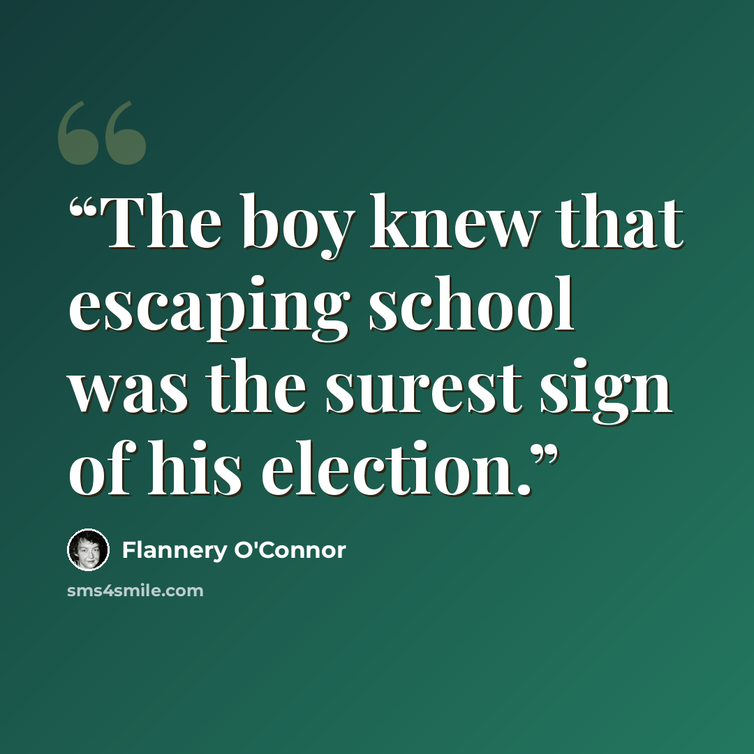 “The boy knew that escaping school was the surest sign of his election.” quote by Flannery O'Connor