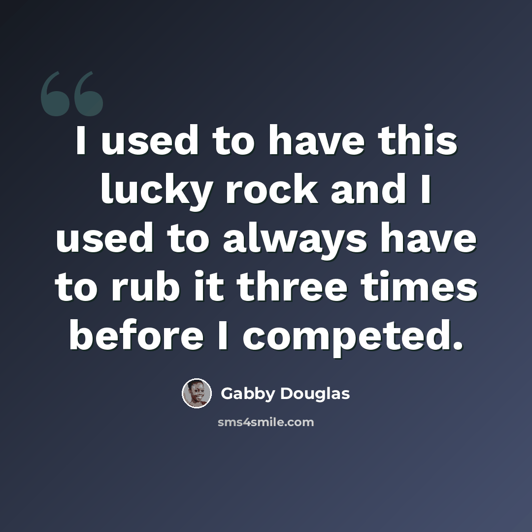 “I used to have this lucky rock and I used to always have to rub it three times before I competed.” quote by Gabby Douglas