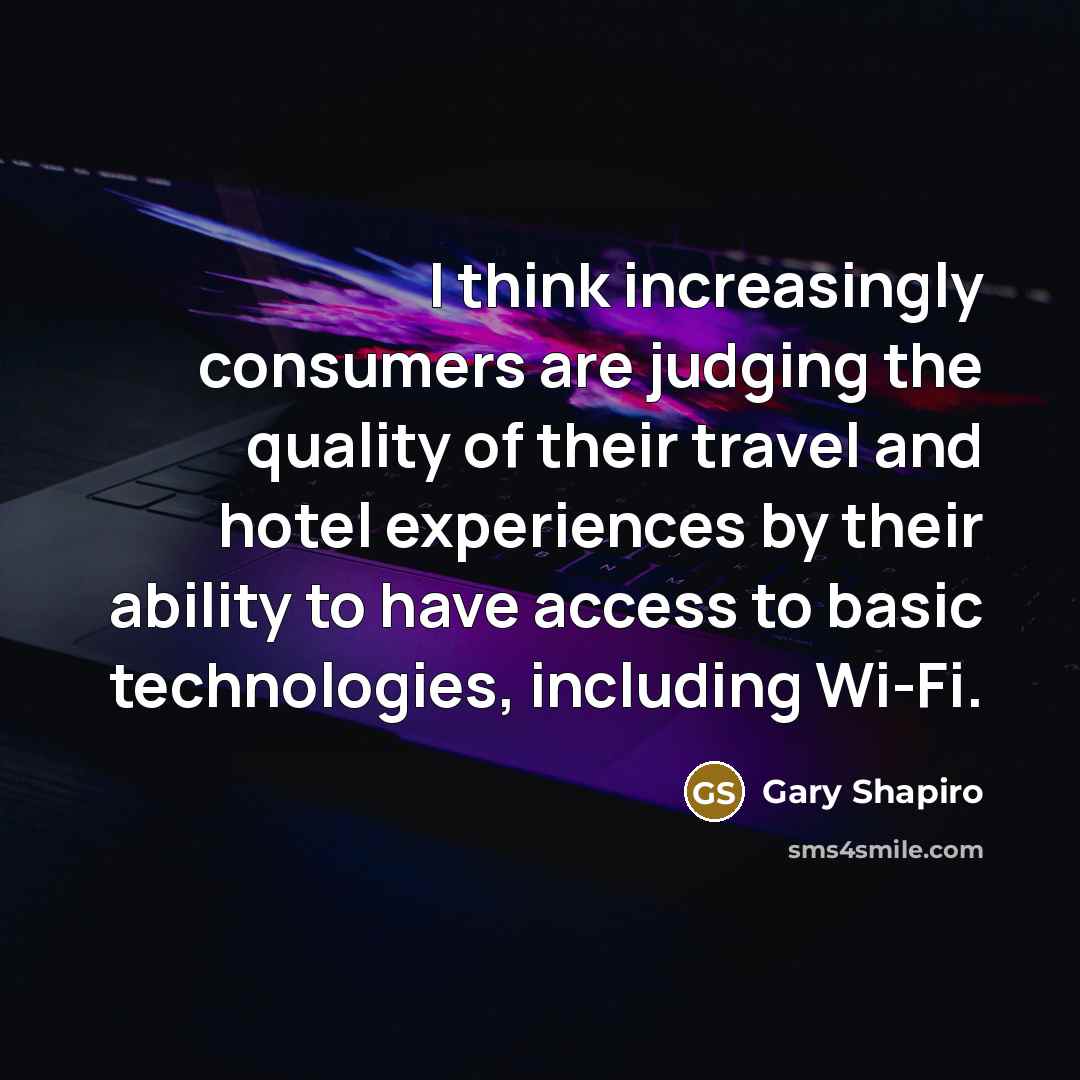 “I think increasingly consumers are judging the quality of their travel and hotel experiences by their ability to have access to basic technologies, including Wi-Fi.” quote by Gary Shapiro