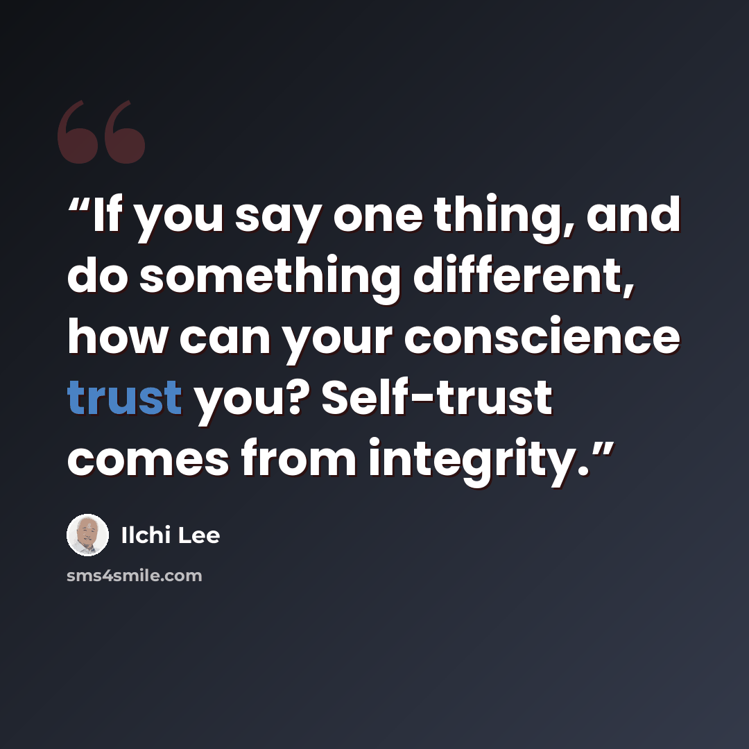 “If you say one thing, and do something different, how can your conscience trust you? Self-trust comes from integrity.” quote by Ilchi Lee