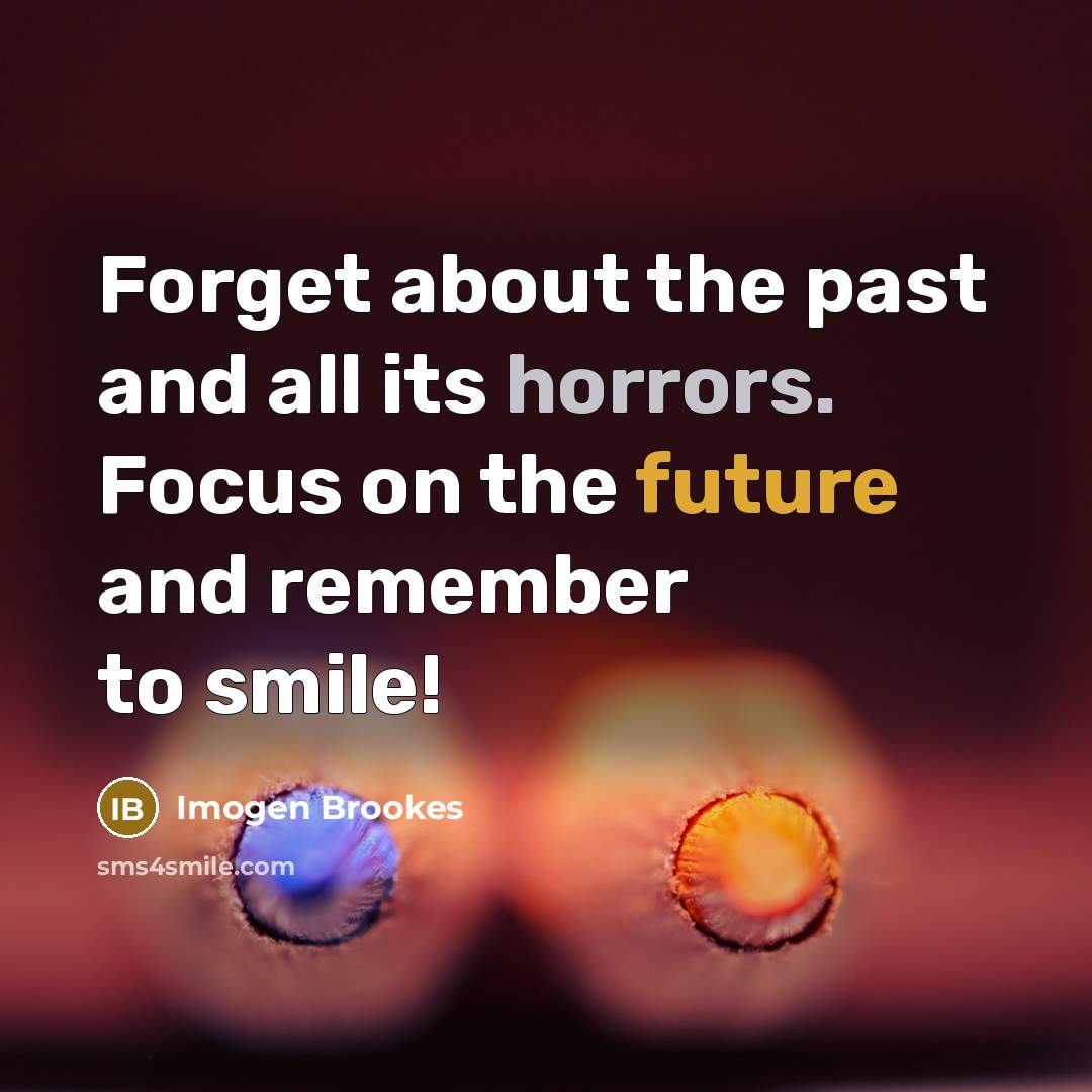 “Forget about the past and all its horrors. Focus on the future and remember to smile!” quote by Imogen Brookes