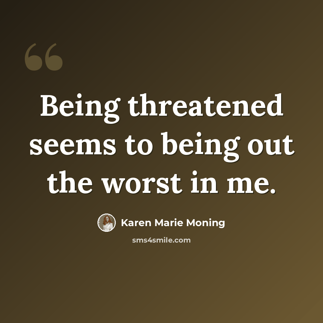 “Being threatened seems to being out the worst in me.” quote by Karen Marie Moning
