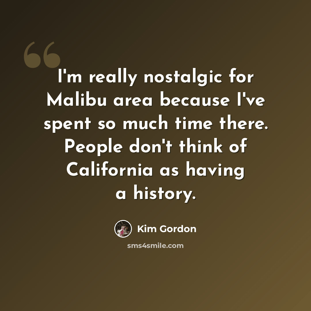 “I'm really nostalgic for Malibu area because I've spent so much time there. People don't think of California as having a history.” quote by Kim Gordon