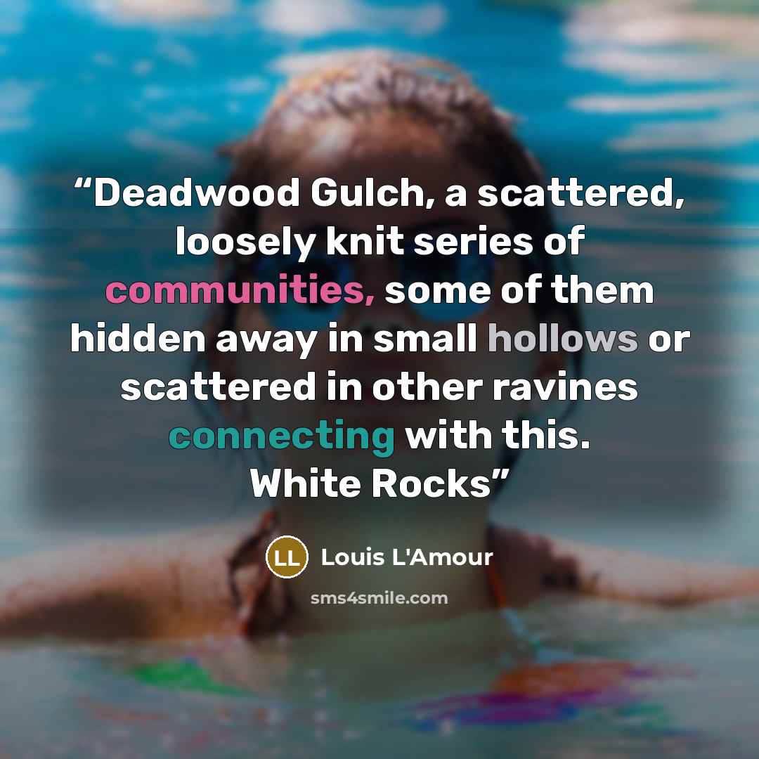 “Deadwood Gulch, a scattered, loosely knit series of communities, some of them hidden away in small hollows or scattered in other ravines connecting with this. White Rocks” quote by Louis L'Amour