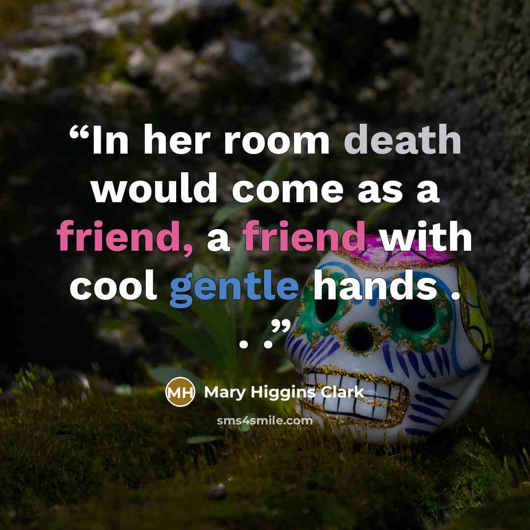 “In her room death would come as a friend, a friend with cool gentle hands . . .” quote by Mary Higgins Clark
