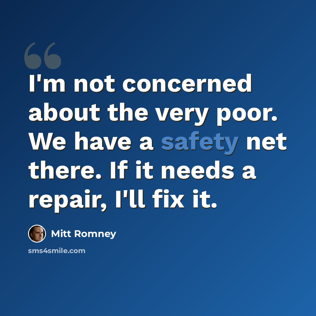 “I'm not concerned about the very poor. We have a safety net there. If it needs a repair, I'll fix it.” quote by Mitt Romney