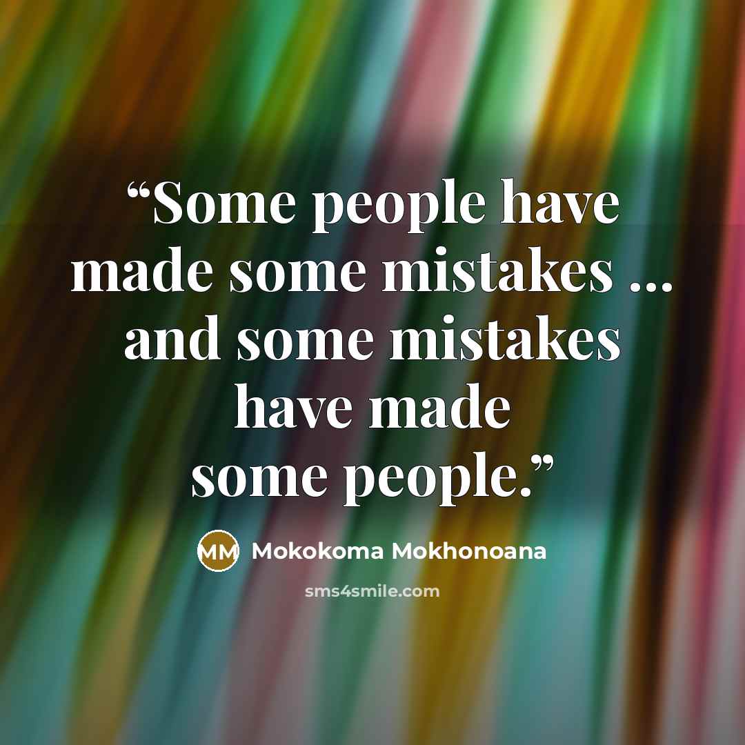 “Some people have made some mistakes … and some mistakes have made some people.” quote by Mokokoma Mokhonoana