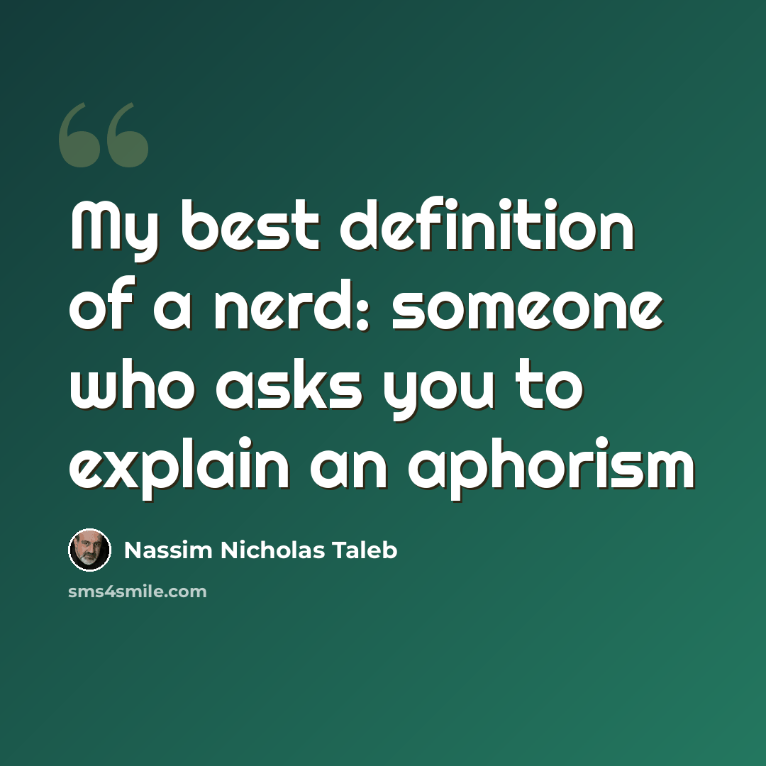 “My best definition of a nerd: someone who asks you to explain an aphorism” quote by Nassim Nicholas Taleb
