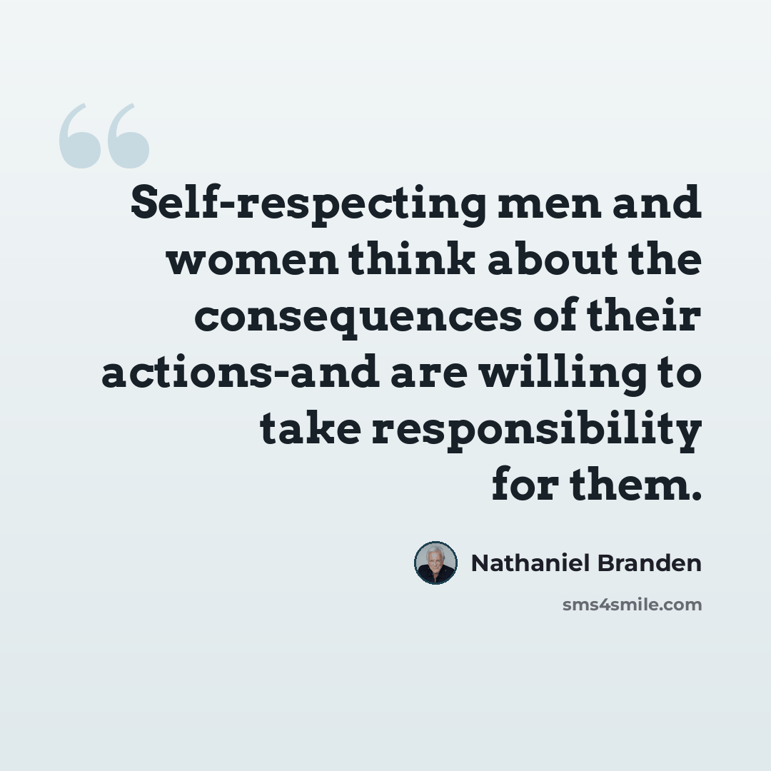 “Self-respecting men and women think about the consequences of their actions-and are willing to take responsibility for them.” quote by Nathaniel Branden