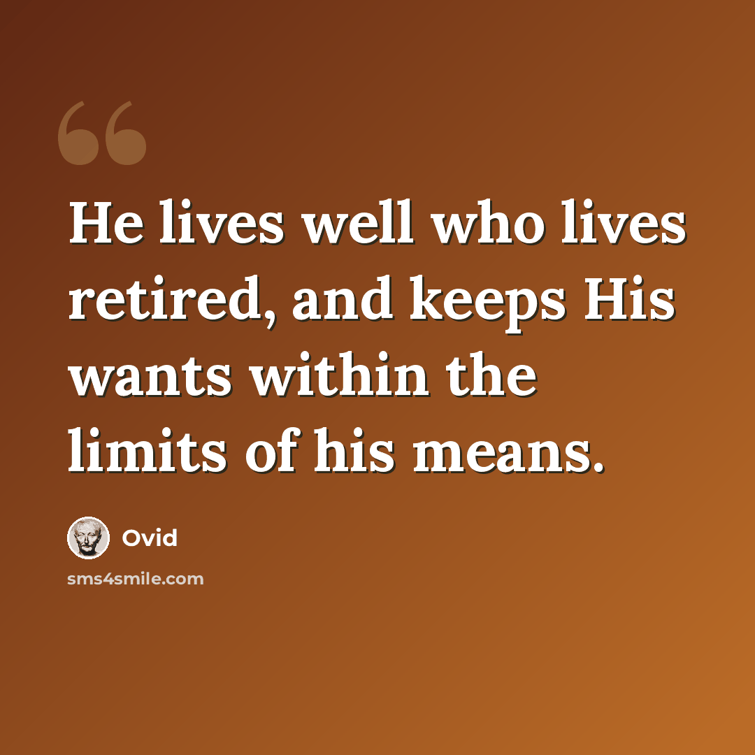“He lives well who lives retired, and keeps His wants within the limits of his means.” quote by Ovid