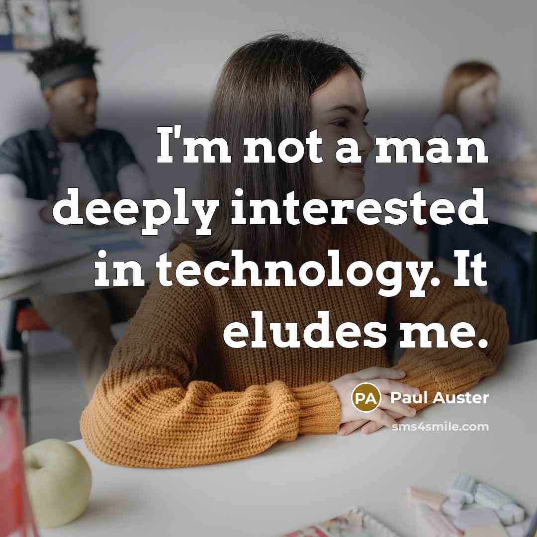 “I'm not a man deeply interested in technology. It eludes me.” quote by Paul Auster