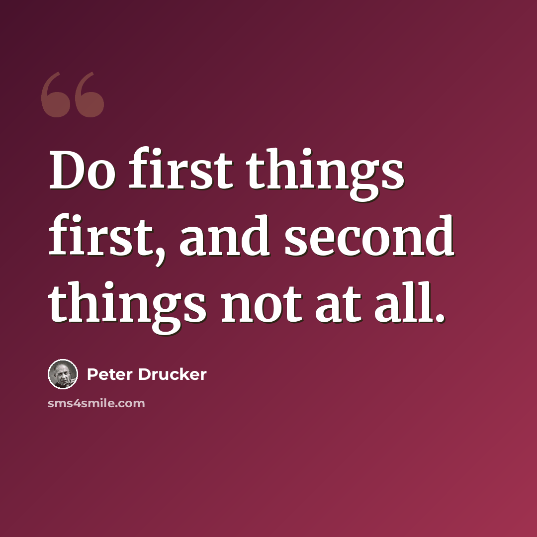 “Do first things first, and second things not at all.” quote by Peter Drucker
