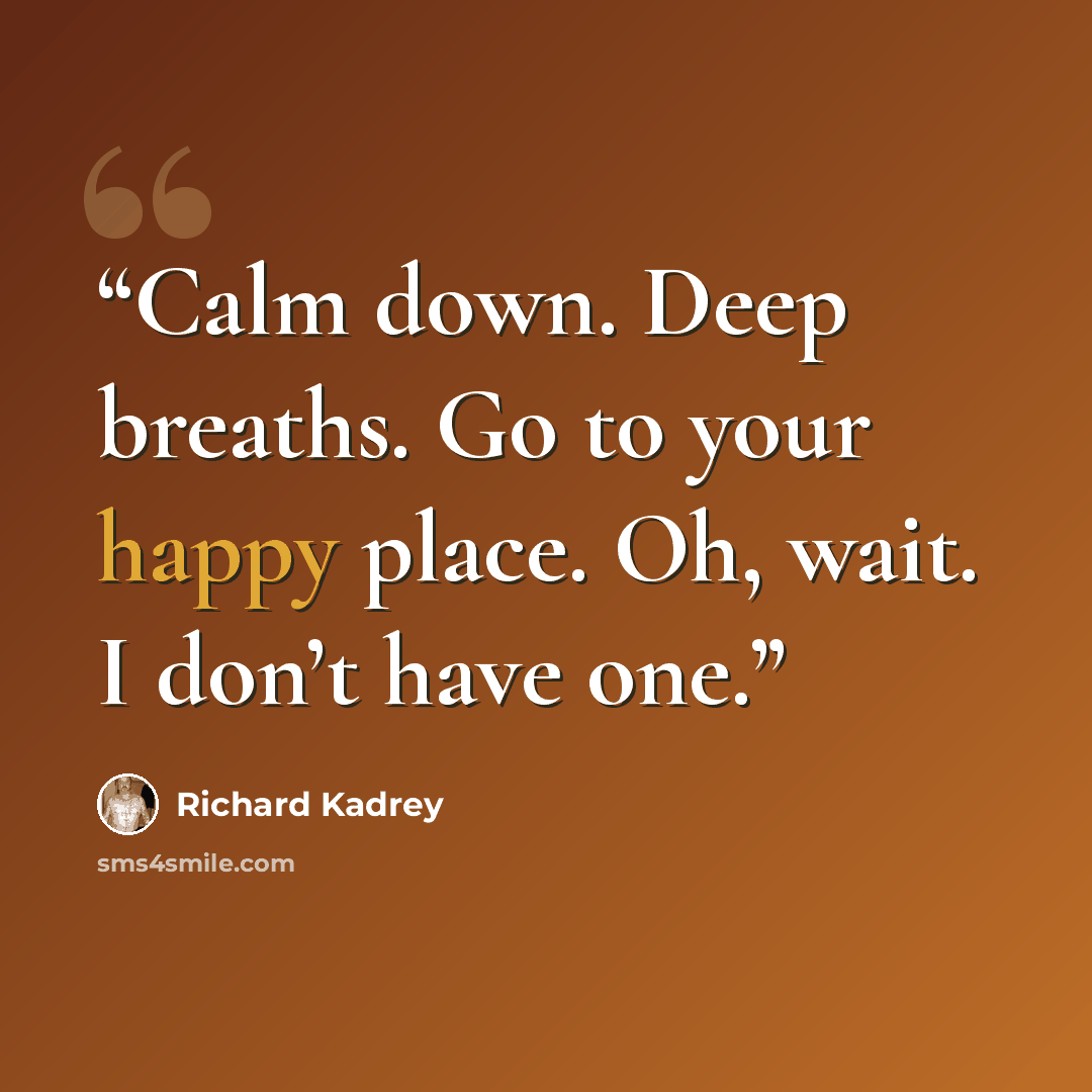 “Calm down. Deep breaths. Go to your happy place. Oh, wait. I don’t have one.” quote by Richard Kadrey