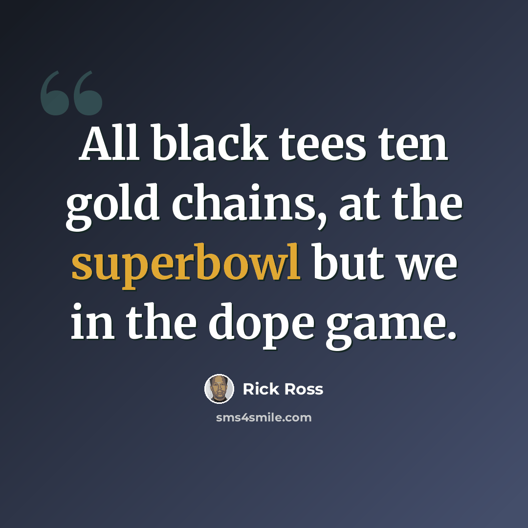 “All black tees ten gold chains, at the superbowl but we in the dope game.” quote by Rick Ross