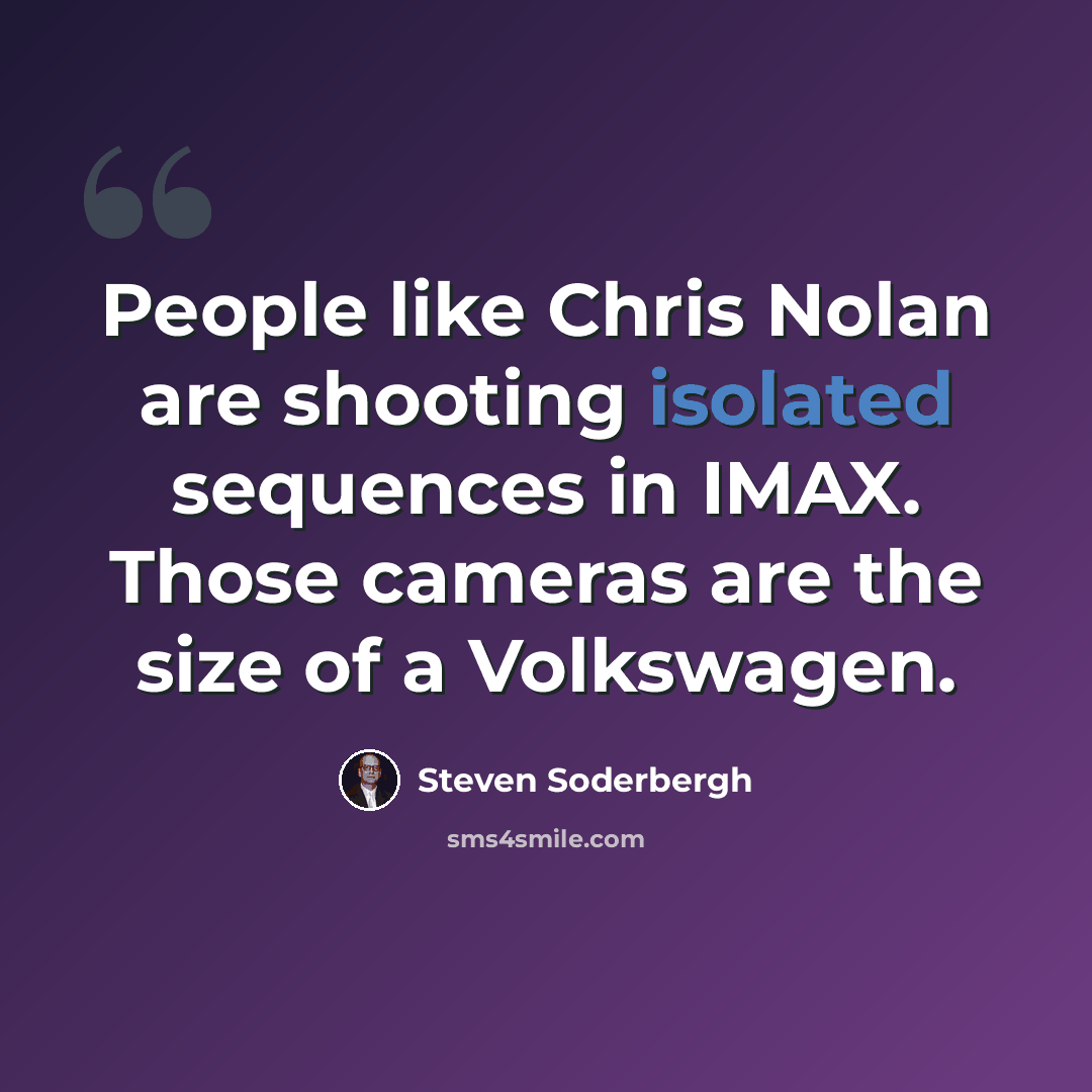 “People like Chris Nolan are shooting isolated sequences in IMAX. Those cameras are the size of a Volkswagen.” quote by Steven Soderbergh