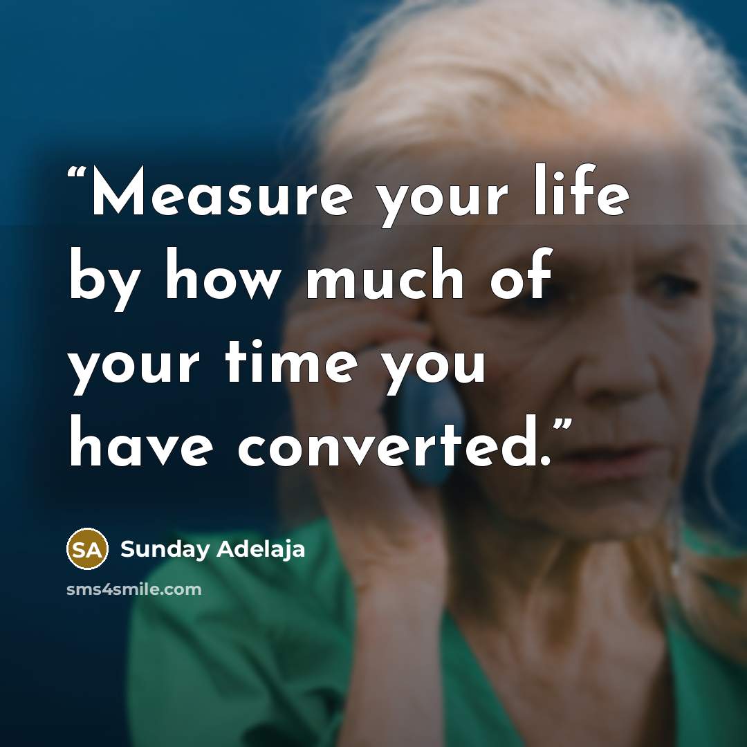 “Measure your life by how much of your time you have converted.” quote by Sunday Adelaja