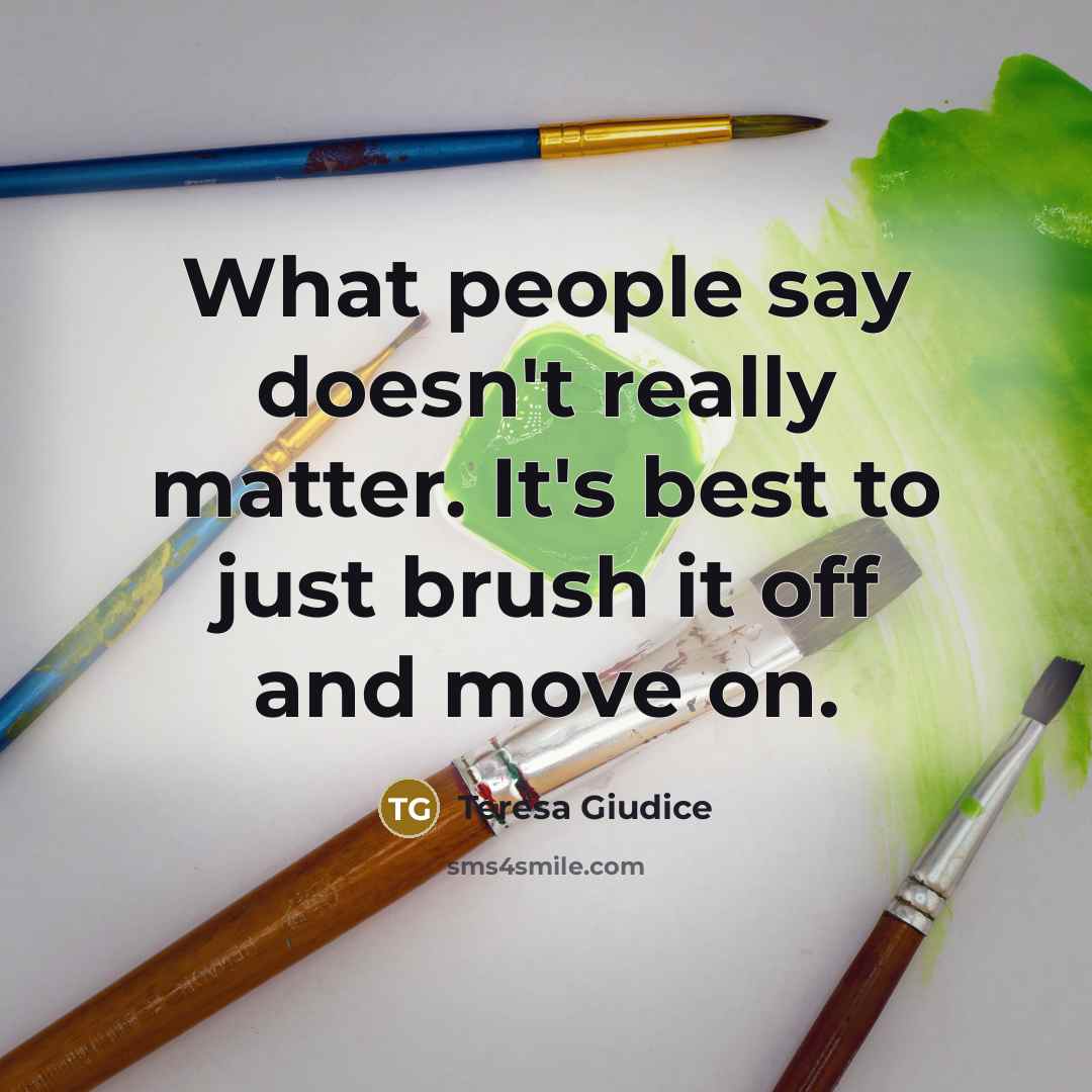 “What people say doesn't really matter. It's best to just brush it off and move on.” quote by Teresa Giudice