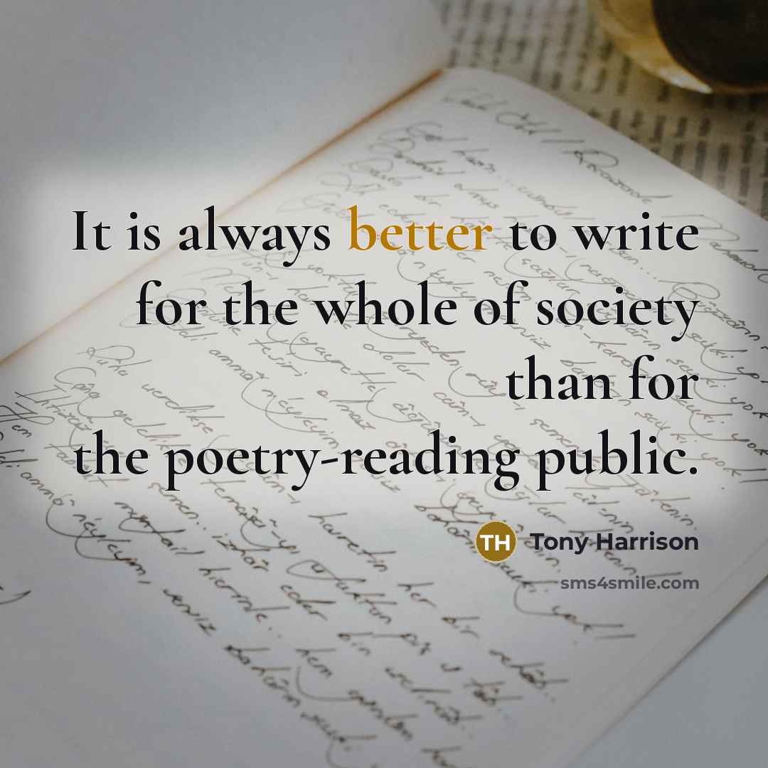 “It is always better to write for the whole of society than for the poetry-reading public.” quote by Tony Harrison