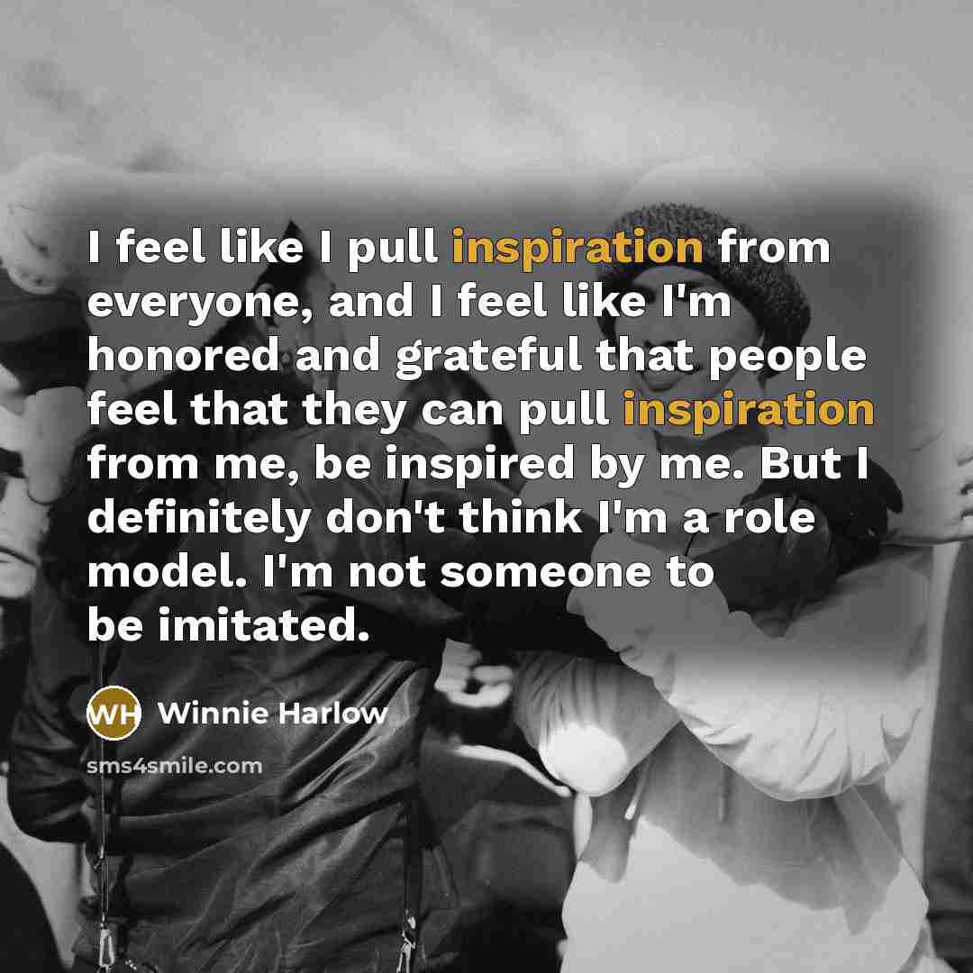 “I feel like I pull inspiration from everyone, and I feel like I'm honored and grateful that people feel that they can pull inspiration from me, be inspired by me. But I definitely don't think I'm a role model. I'm not someone to be imitated.” quote by Winnie Harlow