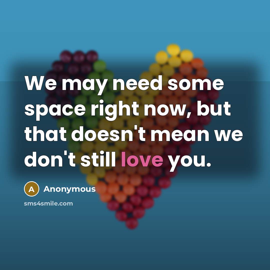 “We may need some space right now, but that doesn't mean we don't still love you.” quote by Anonymous