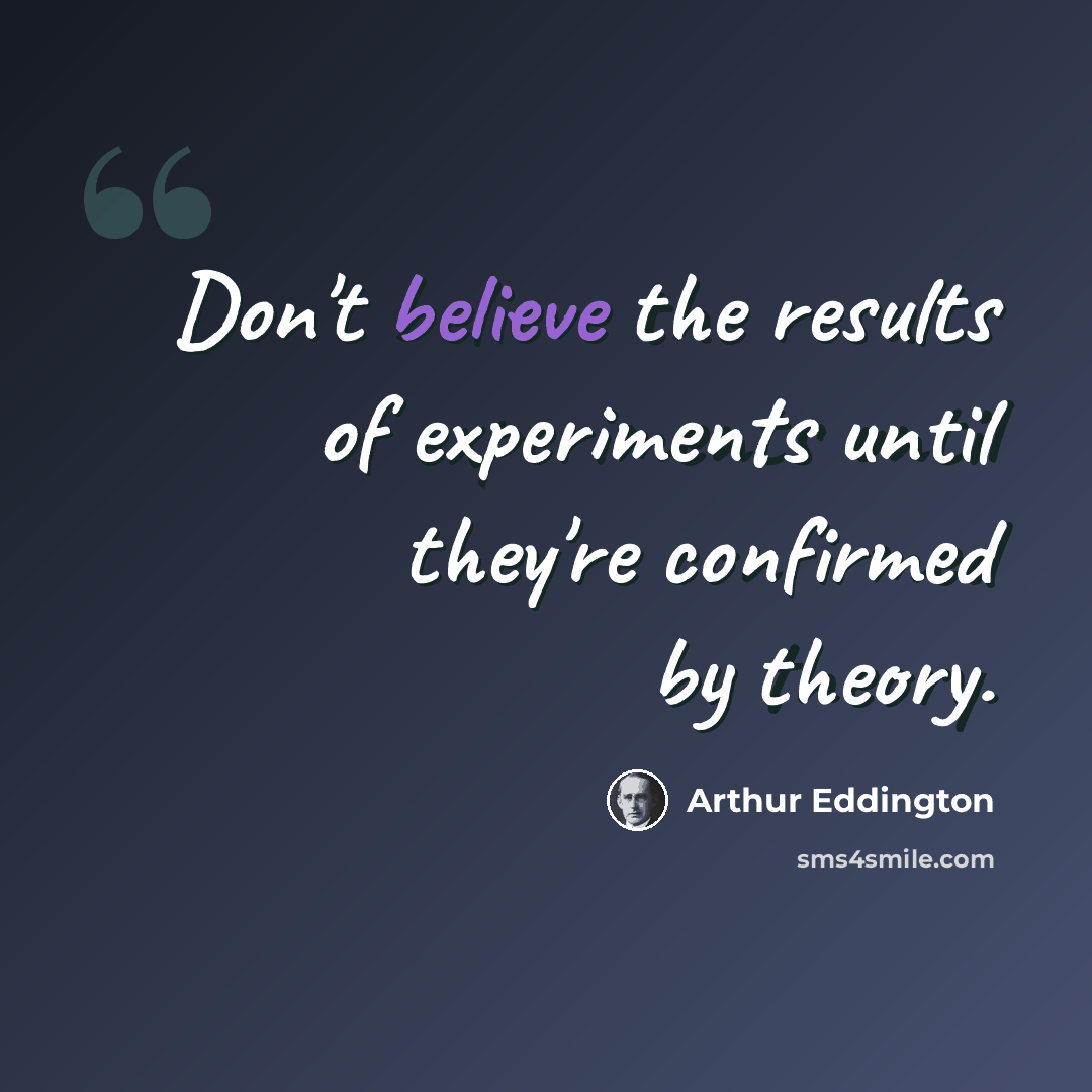 “Don't believe the results of experiments until they're confirmed by theory.” quote by Arthur Eddington
